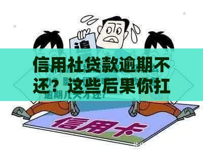 信用社贷款逾期不还？这些后果你扛得住吗？速看应对方法！