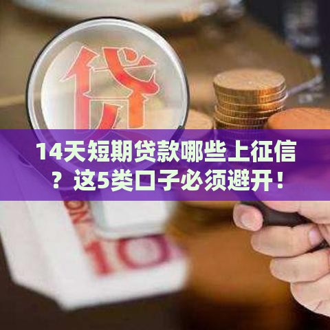 14天短期贷款哪些上征信？这5类口子必须避开！