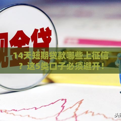14天短期贷款哪些上征信？这5类口子必须避开！