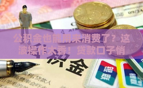 公积金也能用来消费了？这波操作太香！贷款口子悄悄开
