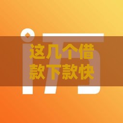 这几个借款下款快的口子哪个更适合你？