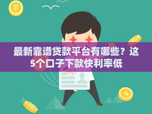 最新靠谱贷款平台有哪些？这5个口子下款快利率低