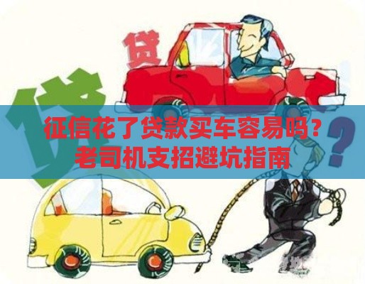 征信花了贷款买车容易吗？老司机支招避坑指南