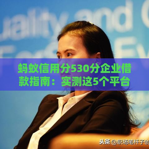 蚂蚁信用分530分企业借款指南：实测这5个平台通过率高、利率低！