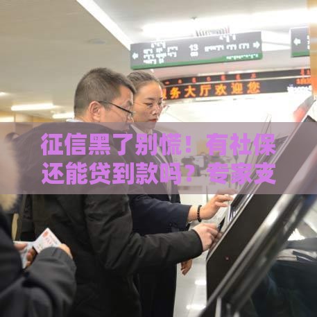 征信黑了别慌！有社保还能贷到款吗？专家支招这几个方法