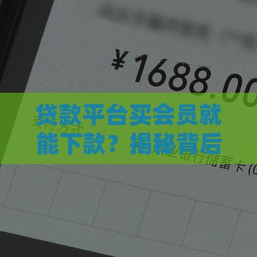 贷款平台买会员就能下款?揭秘背后的真实逻辑! 贷款平台买会员就能下款?揭秘背后的真实逻辑!
