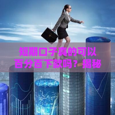 短期口子真的可以百分百下款吗?揭秘这些套路你得懂! 短期口子真的可以百分百下款吗?揭秘这些套路你得懂!