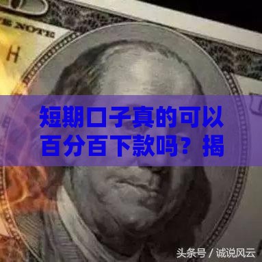 短期口子真的可以百分百下款吗?揭秘这些套路你得懂! 短期口子真的可以百分百下款吗?揭秘这些套路你得懂!