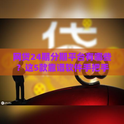 网贷24期分期平台有哪些？这5款靠谱软件手把手教你选！