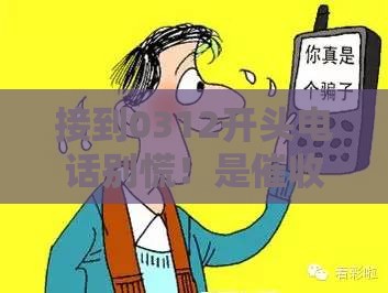 接到0312开头电话别慌!是催收还是诈骗一文说清 接到0312开头电话别慌!是催收还是诈骗一文说清