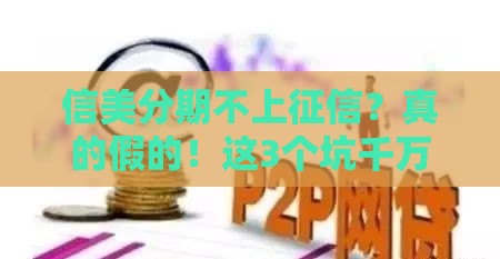 信美分期不上征信？真的假的！这3个坑千万别踩