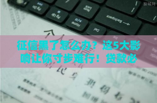 征信黑了怎么办？这5大影响让你寸步难行！贷款必看