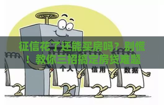 征信花了还能买房吗？别慌！教你三招搞定房贷难题