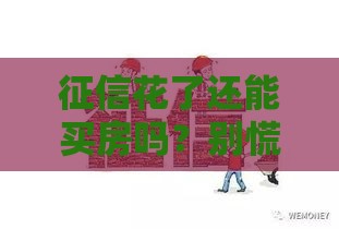 征信花了还能买房吗？别慌！教你三招搞定房贷难题