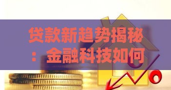 贷款新趋势揭秘：金融科技如何改变你的借贷体验？