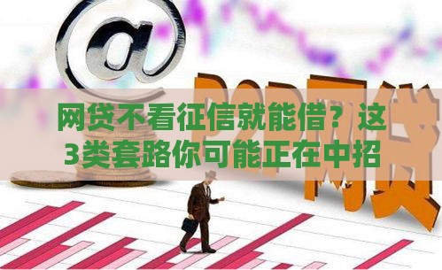 网贷不看征信就能借？这3类套路你可能正在中招