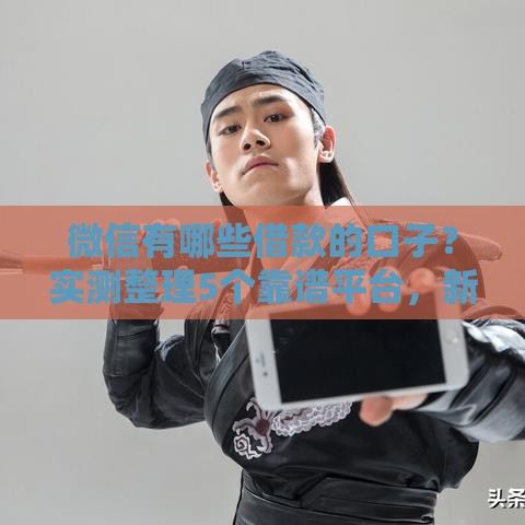 微信有哪些借款的口子？实测整理5个靠谱平台，新手必看攻略！