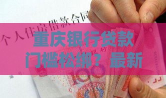 重庆银行贷款门槛松绑？最新申请攻略速看！
