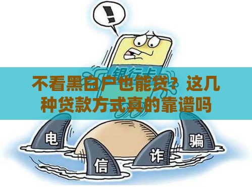 不看黑白户也能贷？这几种贷款方式真的靠谱吗