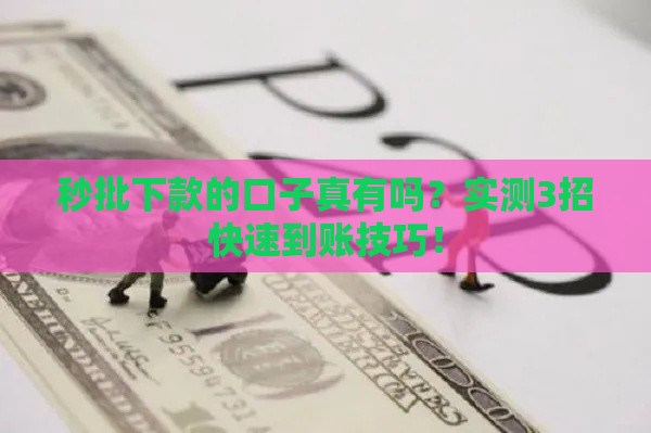 秒批下款的口子真有吗？实测3招快速到账技巧！