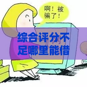 综合评分不足哪里能借钱？急用钱试试这几招！