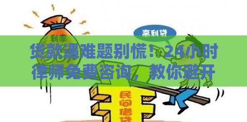 贷款遇难题别慌！24小时律师免费咨询，教你避开法律坑