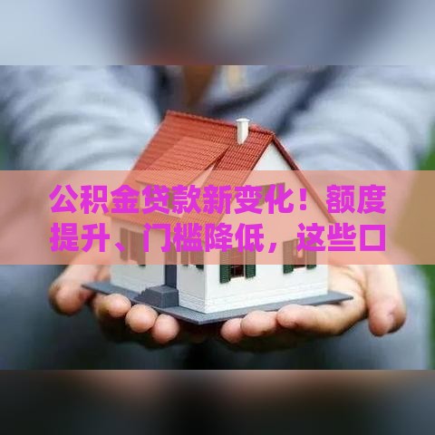 公积金贷款新变化！额度提升、门槛降低，这些口子放宽了！