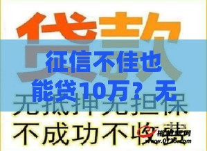 征信不佳也能贷10万？无抵押贷款真实攻略，这些细节必看