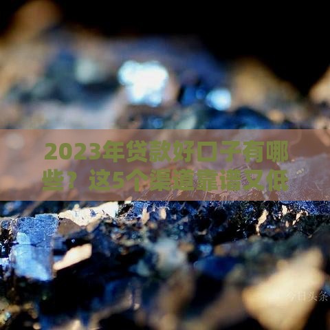 2023年贷款好口子有哪些？这5个渠道靠谱又低息