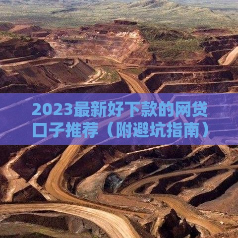 2023最新好下款的网贷口子推荐（附避坑指南）