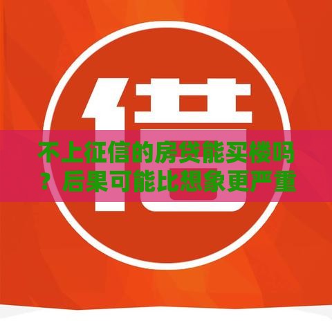 不上征信的房贷能买楼吗？后果可能比想象更严重