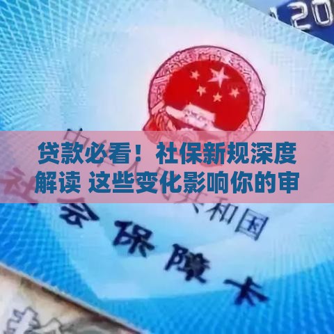 贷款必看！社保新规深度解读 这些变化影响你的审批