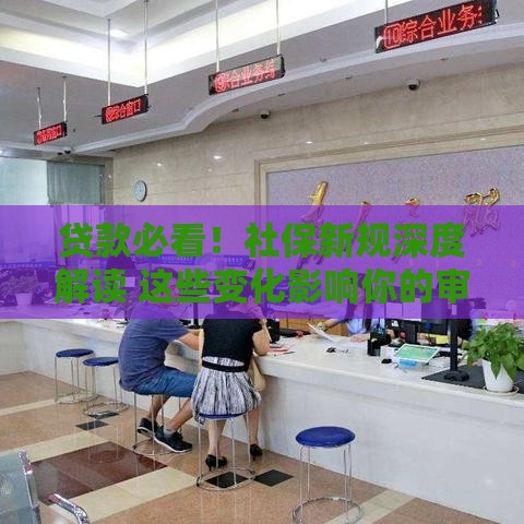 贷款必看！社保新规深度解读 这些变化影响你的审批