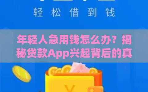 年轻人急用钱怎么办？揭秘贷款App兴起背后的真相与避坑指南
