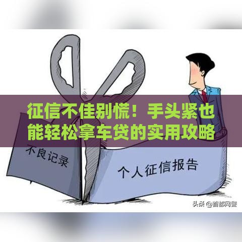 征信不佳别慌！手头紧也能轻松拿车贷的实用攻略