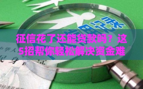征信花了还能贷款吗？这5招帮你轻松解决资金难题！