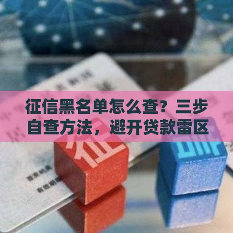 征信黑名单怎么查？三步自查方法，避开贷款雷区！