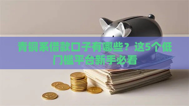 青铜系借款口子有哪些?这5个低门槛平台新手必看 青铜系借款口子有哪些?这5个低门槛平台新手必看