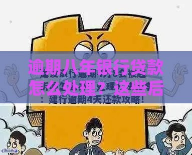 逾期八年银行贷款怎么处理？这些后果和补救方法要牢记