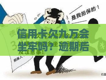 信用卡欠九万会坐牢吗?逾期后果+补救方法全解析 信用卡欠九万会坐牢吗?逾期后果+补救方法全解析