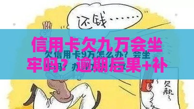 信用卡欠九万会坐牢吗?逾期后果+补救方法全解析 信用卡欠九万会坐牢吗?逾期后果+补救方法全解析