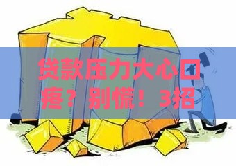 贷款压力大心口疼？别慌！3招教你轻松解决资金难题