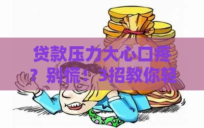贷款压力大心口疼？别慌！3招教你轻松解决资金难题
