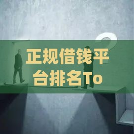 正规借钱平台排名Top5！这些渠道靠谱又避坑