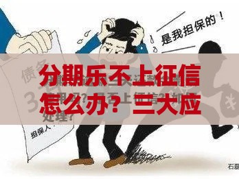 分期乐不上征信怎么办？三大应对策略帮你避坑