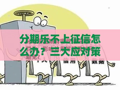 分期乐不上征信怎么办？三大应对策略帮你避坑