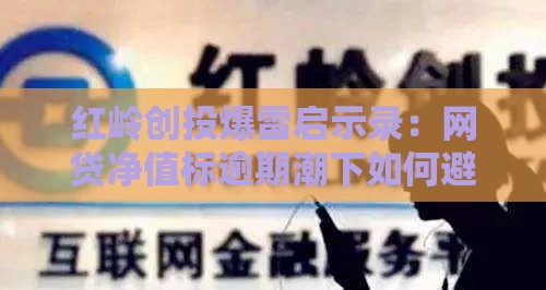 红岭创投爆雷启示录：网贷净值标逾期潮下如何避坑