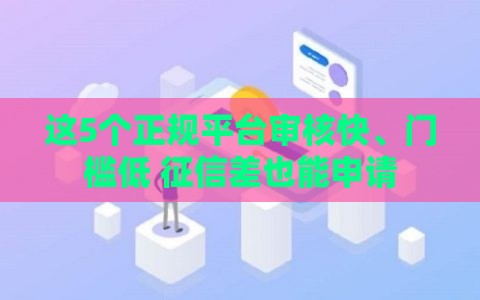 这5个正规平台审核快、门槛低 征信差也能申请