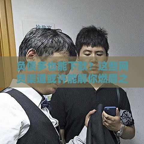 负债多也能下款？这些网贷渠道或许能解你燃眉之急