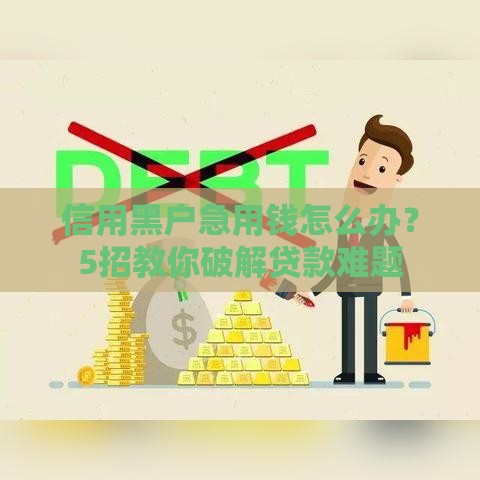 信用黑户急用钱怎么办？5招教你破解贷款难题